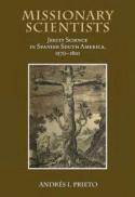 Missionary Scientists : Jesuit Science in Spanish South America, 1570-1810
