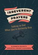 Irreverent Prayers : Talking to God When You're Seriously Sick