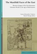 The Manifold Faces of the East: Western Images of the Post-Byzantine Christian World in the Age of Reformation