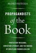 Propagandists of the Book : Protestant Missions, Christian Literacy, and the Making of Brazilian Evangelicalism