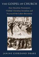 The Gospel of Church : How Mainline Protestants Vilified Christian Socialism and Fractured the Labor Movement