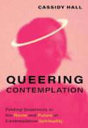 Queering Contemplation : Finding Queerness in the Roots and Future of Contemplative Spirituality