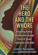 The Hero and the Whore : Reclaiming Healing and Liberation through the Stories of Sexual Exploitation in the Bible 