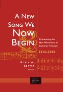 A New Song We Now Begin : Celebrating the Half Millennium of Lutheran Hymnals 1524-2024