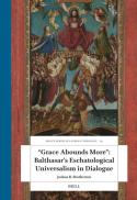 “Grace Abounds More”: Balthasar’s Eschatological Universalism in Dialogue